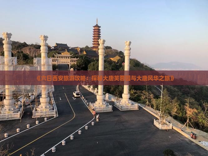 《六日西安旅游攻略：探秘大唐芙蓉园与大唐风华之旅》