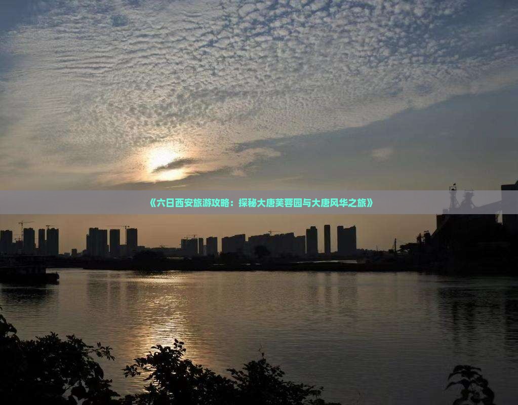 《六日西安旅游攻略：探秘大唐芙蓉园与大唐风华之旅》