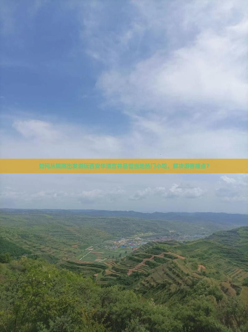 如何从陇南出发游玩西安华清宫并品尝当地热门小吃,解决游客痛点? 如何从陇南出发游玩西安华清宫并品尝当地热门小吃,解决游客痛点?