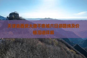 天津去西安大唐不夜城六日游路线及价格沿途详解 天津去西安大唐不夜城六日游路线及价格沿途详解