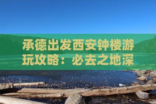 承德出发西安钟楼游玩攻略:必去之地深度游 承德出发西安钟楼游玩攻略:必去之地深度游