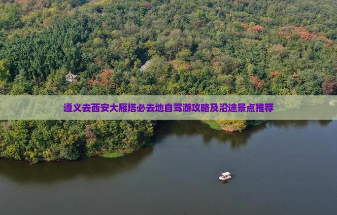 遵义去西安大雁塔必去地自驾游攻略及沿途景点推荐