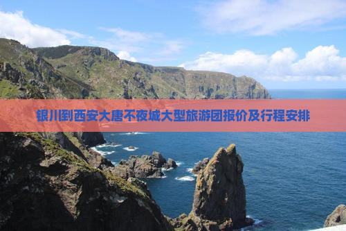 银川到西安大唐不夜城大型旅游团报价及行程安排