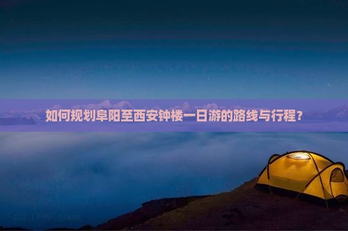 如何规划阜阳至西安钟楼一日游的路线与行程？