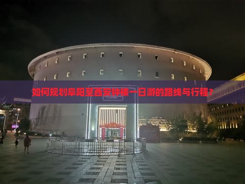 如何规划阜阳至西安钟楼一日游的路线与行程？