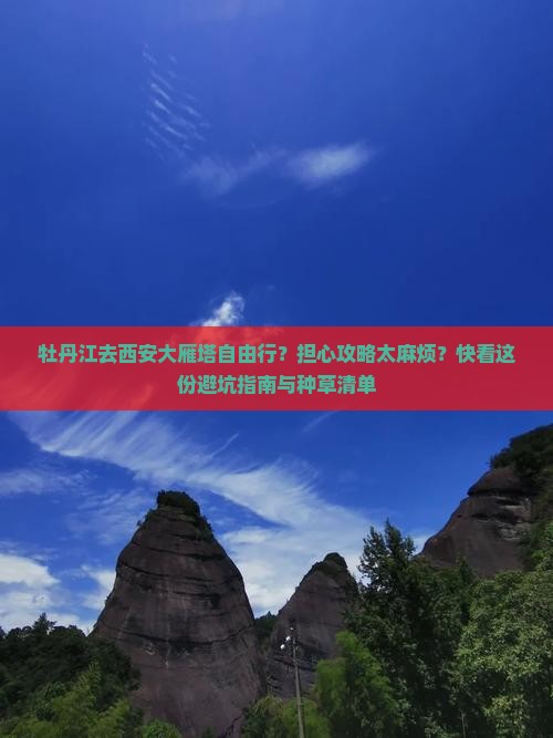 牡丹江去西安大雁塔自由行？担心攻略太麻烦？快看这份避坑指南与种草清单