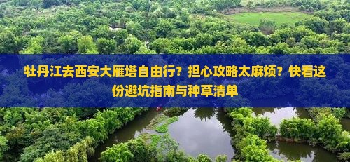 牡丹江去西安大雁塔自由行？担心攻略太麻烦？快看这份避坑指南与种草清单