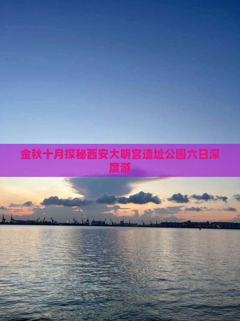 金秋十月探秘西安大明宫遗址公园六日深度游