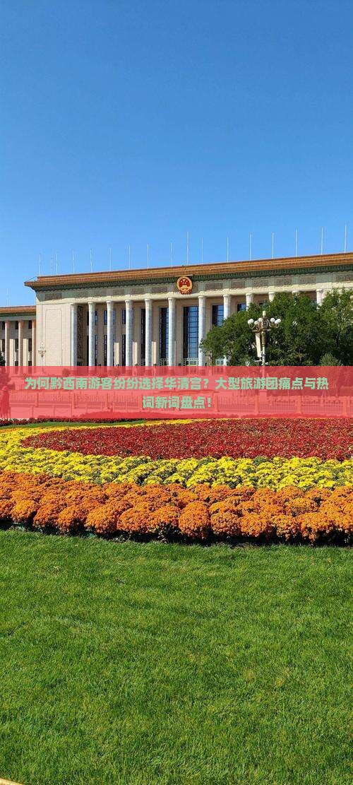 为何黔西南游客纷纷选择华清宫？大型旅游团痛点与热词新词盘点！