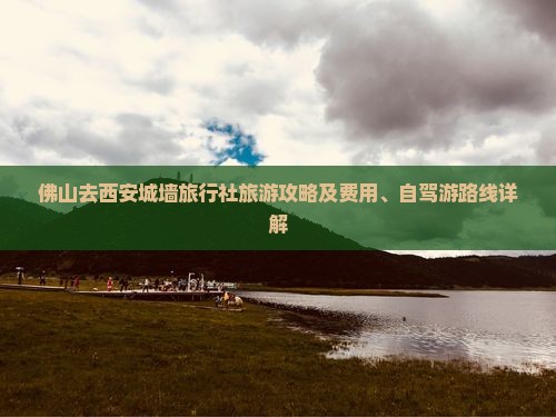 佛山去西安城墙旅行社旅游攻略及费用、自驾游路线详解
