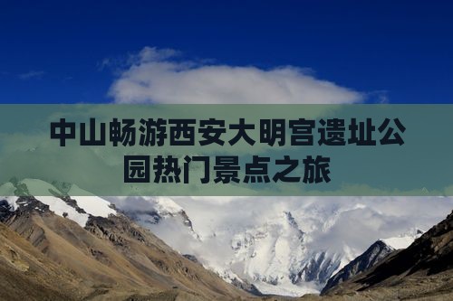中山畅游西安大明宫遗址公园热门景点之旅