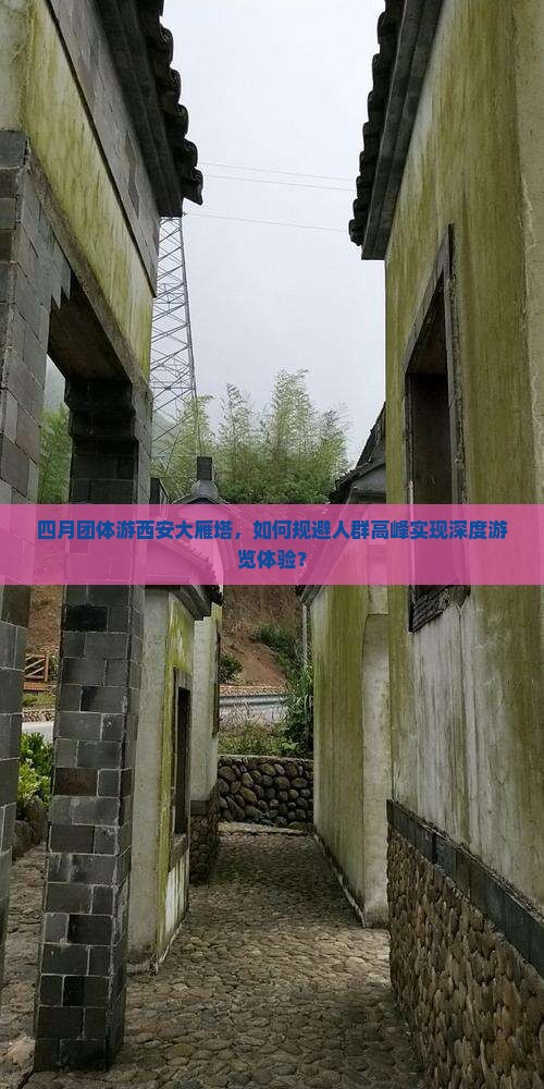 四月团体游西安大雁塔，如何规避人群高峰实现深度游览体验？