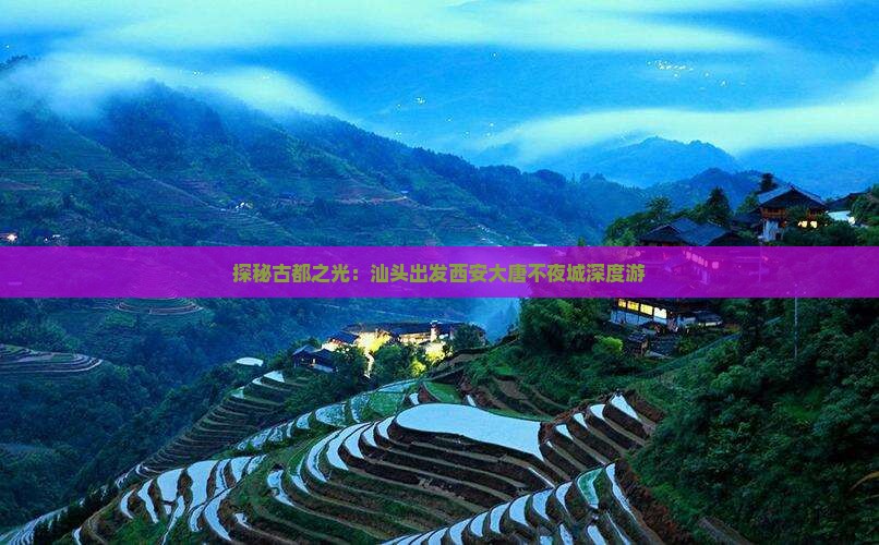 探秘古都之光：汕头出发西安大唐不夜城深度游