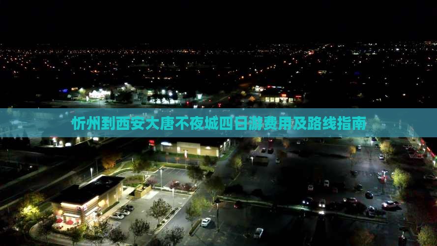 忻州到西安大唐不夜城四日游费用及路线指南