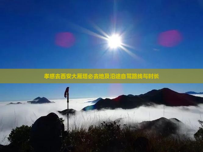 孝感去西安大雁塔必去地及沿途自驾路线与时长