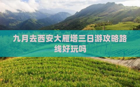 九月去西安大雁塔三日游攻略路线好玩吗
