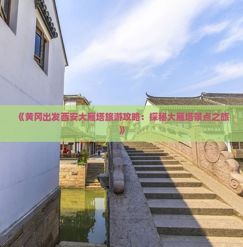 《黄冈出发西安大雁塔旅游攻略：探秘大雁塔景点之旅》