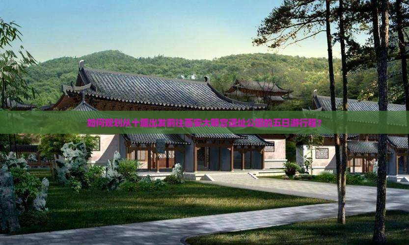 如何规划从十堰出发前往西安大明宫遗址公园的五日游行程？