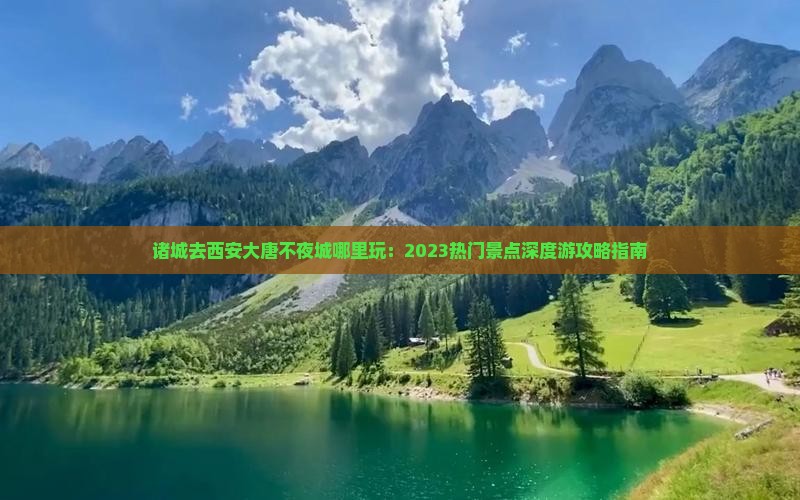 诸城去西安大唐不夜城哪里玩：2023热门景点深度游攻略指南