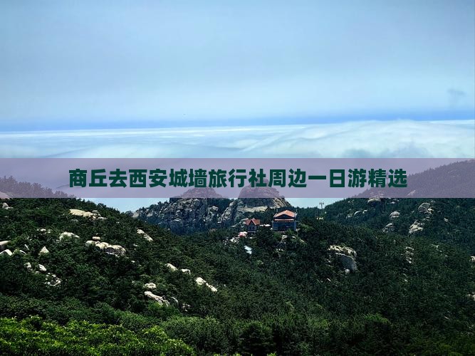 商丘去西安城墙旅行社周边一日游精选