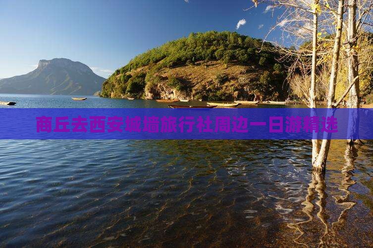 商丘去西安城墙旅行社周边一日游精选