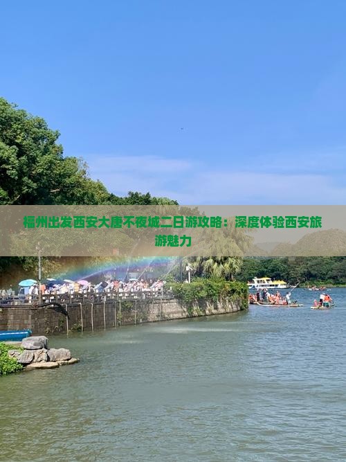 福州出发西安大唐不夜城二日游攻略：深度体验西安旅游魅力