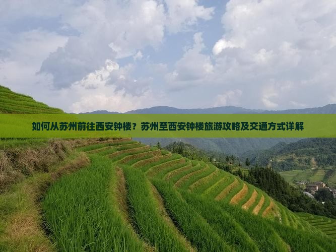 如何从苏州前往西安钟楼？苏州至西安钟楼旅游攻略及交通方式详解