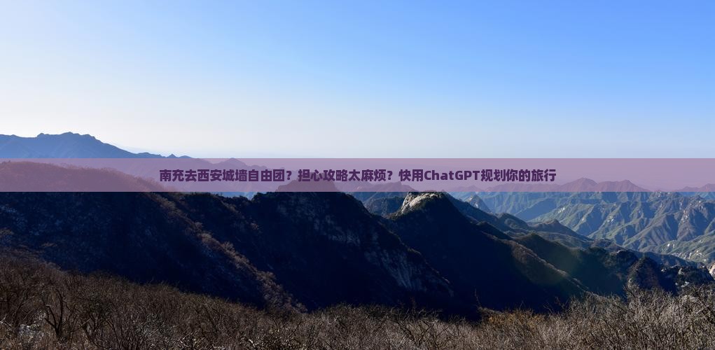 南充去西安城墙自由团？担心攻略太麻烦？快用ChatGPT规划你的旅行