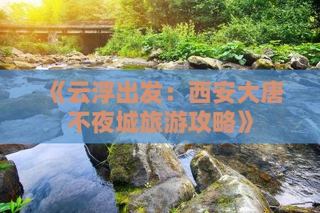 《云浮出发：西安大唐不夜城旅游攻略》