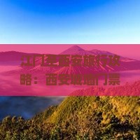 江门至西安旅行攻略：西安城墙门票价格、购买方式及优惠政策详解