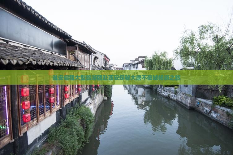 淮安启程大型旅游团赴西安探秘大唐不夜城畅游之旅