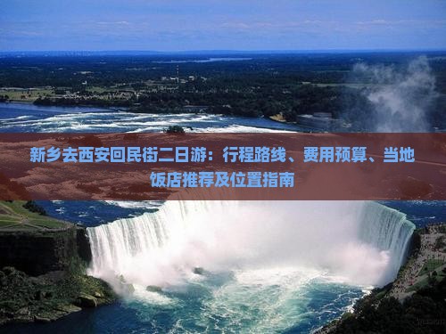 新乡去西安回民街二日游：行程路线、费用预算、当地饭店推荐及位置指南