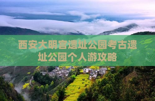 西安大明宫遗址公园考古遗址公园个人游攻略