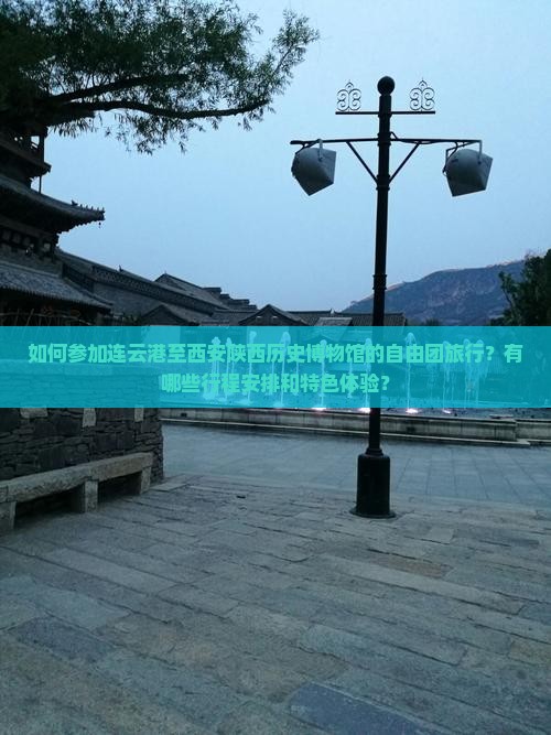 如何参加连云港至西安陕西历史博物馆的自由团旅行？有哪些行程安排和特色体验？