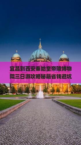 宜昌到西安秦始皇帝陵博物院三日游
