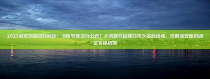 清明节去西安大唐芙蓉园自由行