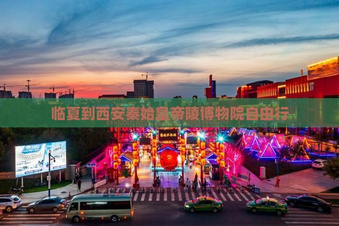 临夏到西安秦始皇帝陵博物院自由行 临夏到西安秦始皇帝陵博物院自由行