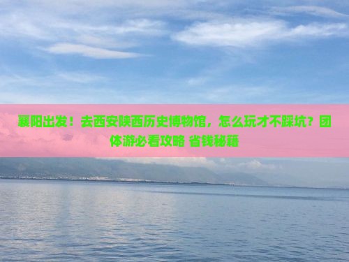 襄阳到西安陕西历史博物馆团体旅游