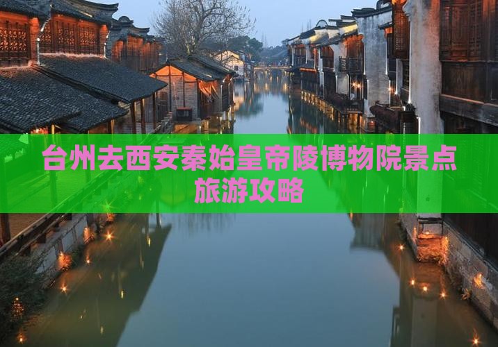 台州去西安秦始皇帝陵博物院景点