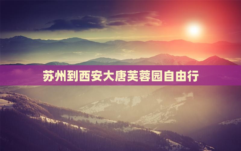 苏州到西安大唐芙蓉园自由行