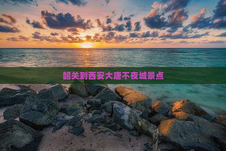 韶关到西安大唐不夜城景点