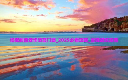 张掖到西安华清宫门票