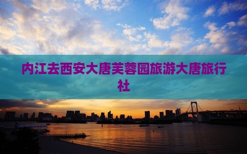 内江去西安大唐芙蓉园旅行社