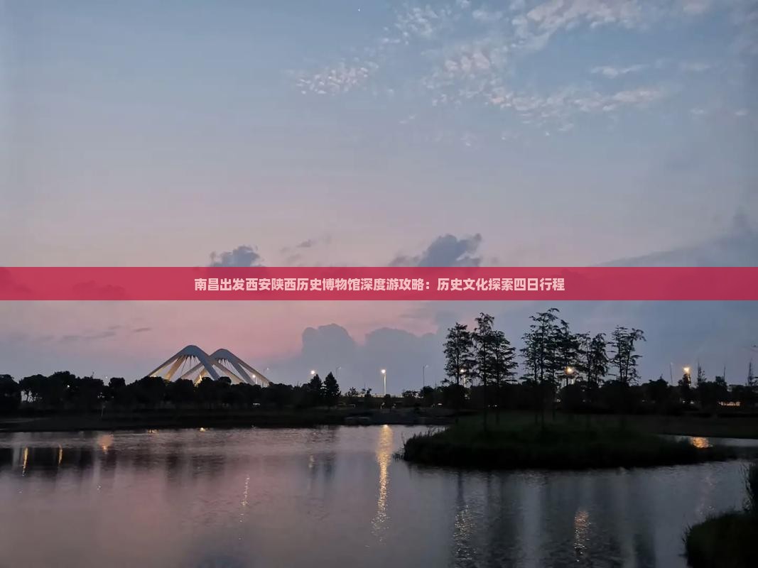南昌出发西安陕西历史博物馆深度游攻略：历史文化探索四日行程