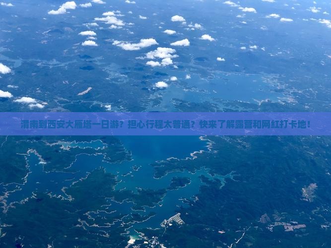 渭南到西安大雁塔一日游？担心行程太普通？快来了解露营和网红打卡地！