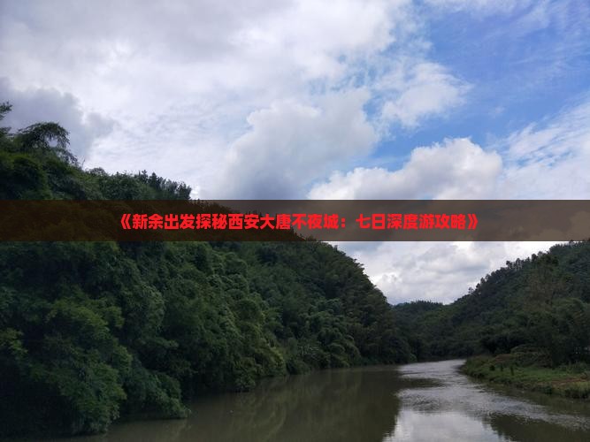 《新余出发探秘西安大唐不夜城：七日深度游攻略》