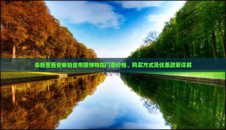 阜新至西安秦始皇帝陵博物院门票价格、购买方式及优惠政策详解