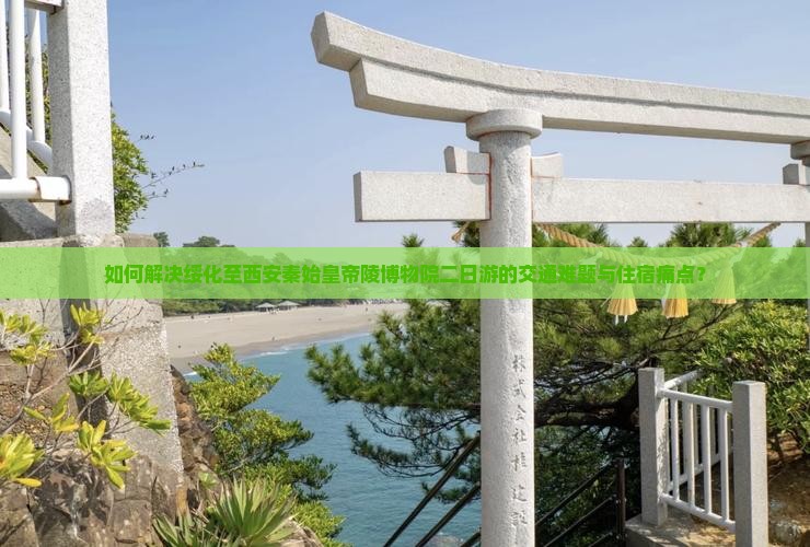 如何解决绥化至西安秦始皇帝陵博物院二日游的交通难题与住宿痛点？