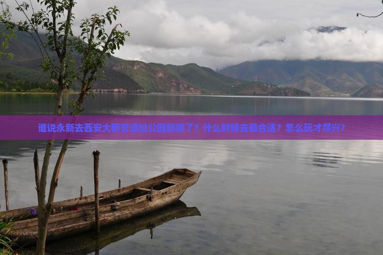 谁说永新去西安大明宫遗址公园旅游了？什么时候去最合适？怎么玩才尽兴？