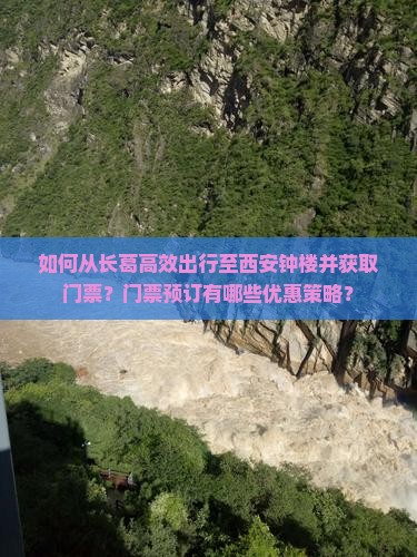 如何从长葛高效出行至西安钟楼并获取门票？门票预订有哪些优惠策略？